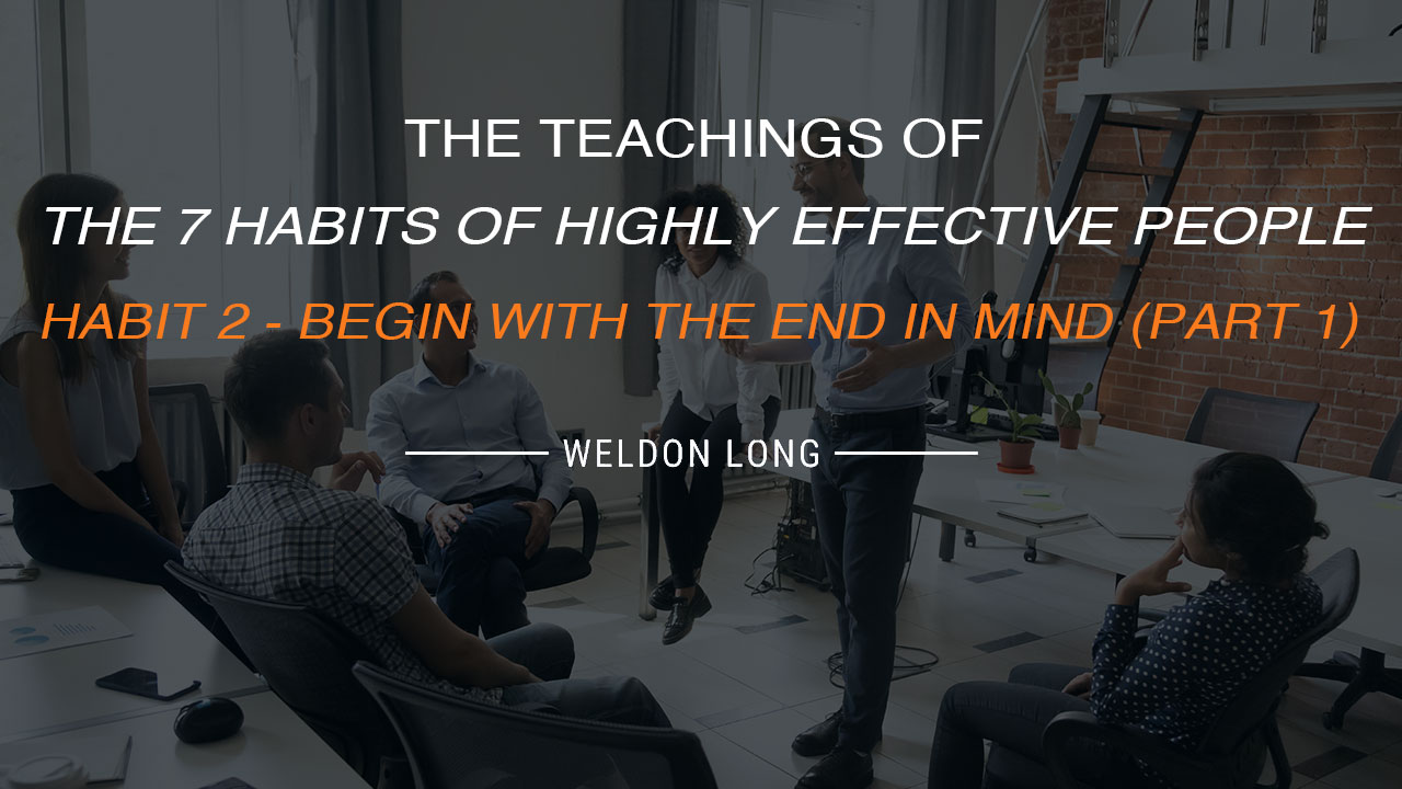 The Teachings of The 7 Habits of Highly Effective People – Habit 2 – Begin With the End in Mind (Part 1)
