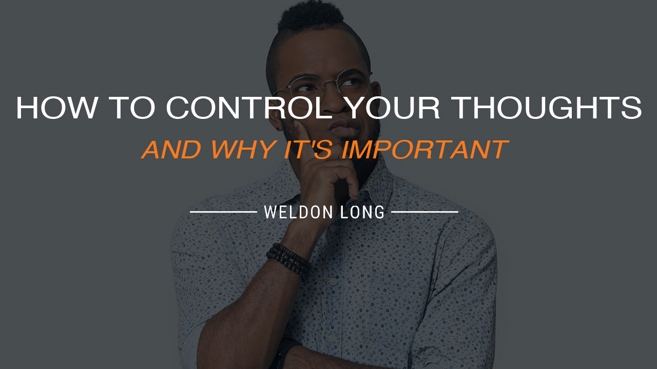 How To Control Your Thoughts And Why It S Important Weldon Long